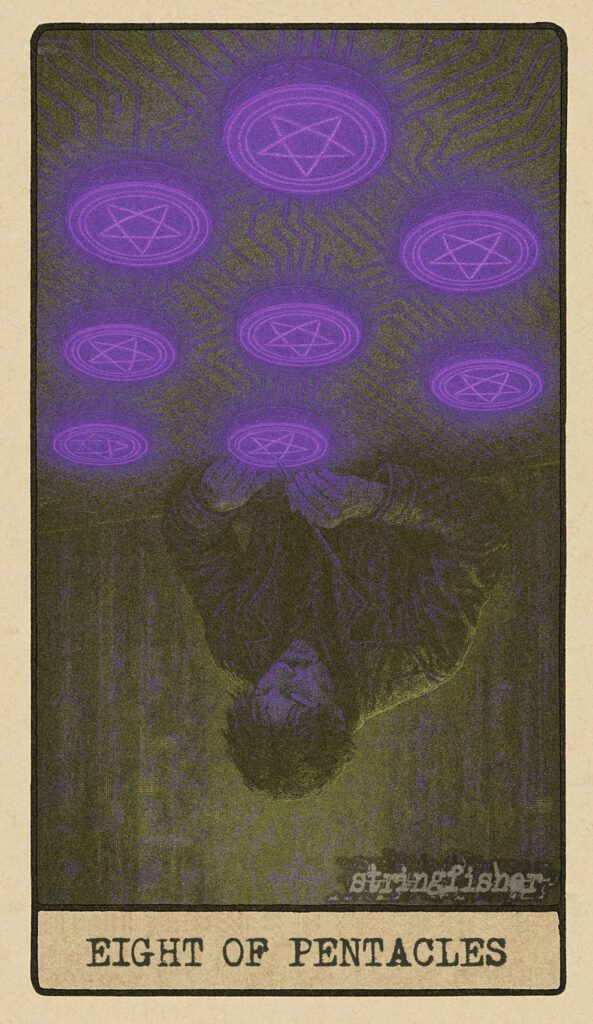 ChatGPT said: Here is the reversed entry for the Eight of Pentacles – Code Discipline, structured as always with SEO presence, no em dashes, and tuned to the shadows of ritual work. Title Eight of Pentacles (Reversed) – Loop Without Meaning | Stringfisher Tarot Alt Text Stringfisher Tarot, reversed Eight of Pentacles, symbolic perfectionism and burnout. A weary figure carves the same glyph in a repetitive trance. The eight Cores are misaligned, some dim or flickering. Symbol of stagnation, obsession with flawlessness, and creative exhaustion.